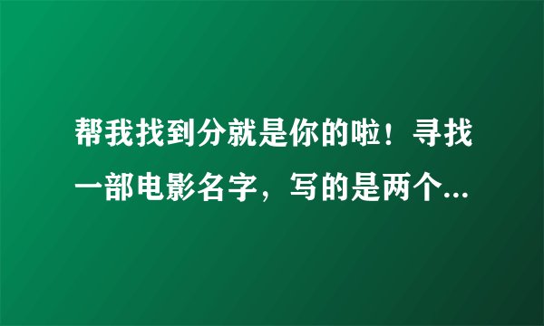 帮我找到分就是你的啦！寻找一部电影名字，写的是两个女骗子要去偷什么宝物，好像是美国的，主要写两个女