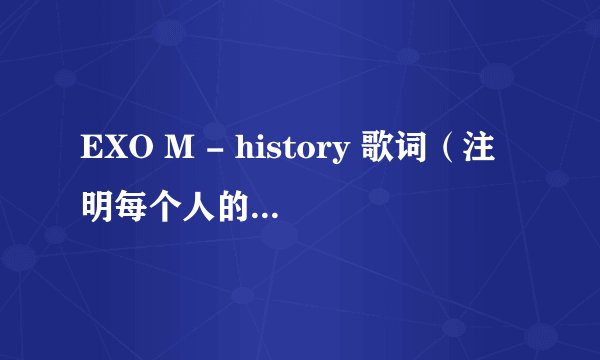 EXO M - history 歌词（注明每个人的部分，谢谢）