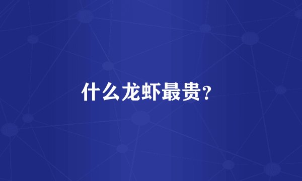 什么龙虾最贵？