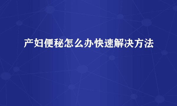 产妇便秘怎么办快速解决方法