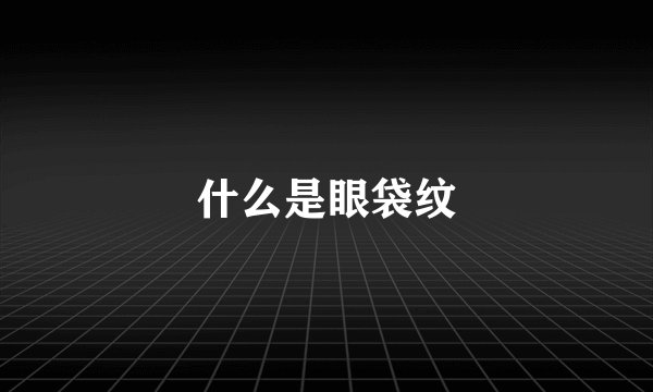 什么是眼袋纹