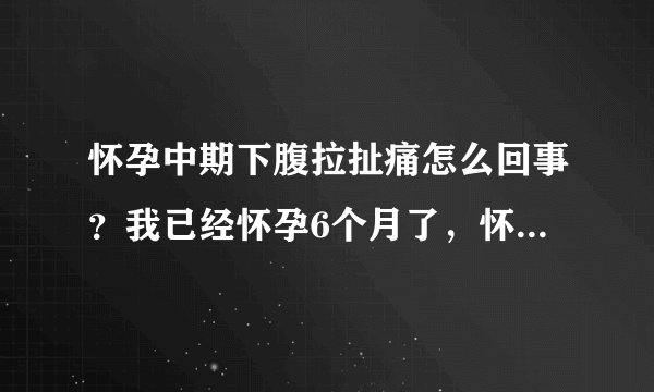 怀孕中期下腹拉扯痛怎么回事？我已经怀孕6个月了，怀孕中期下腹拉扯痛怎么回事？