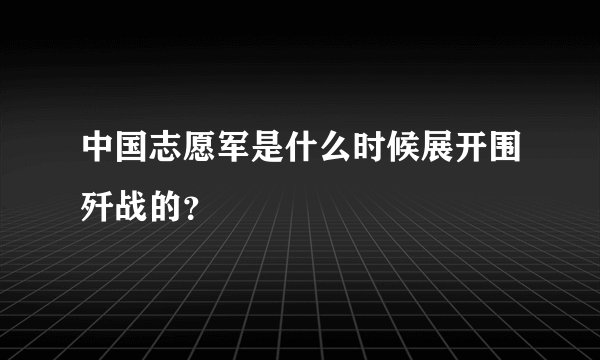 中国志愿军是什么时候展开围歼战的？