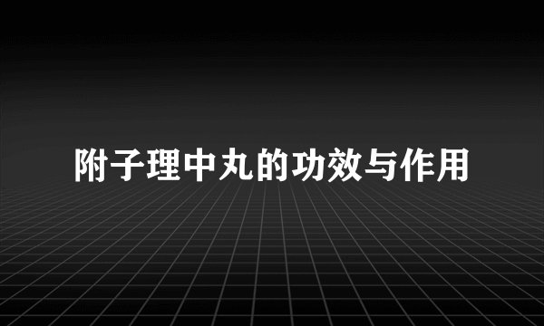 附子理中丸的功效与作用