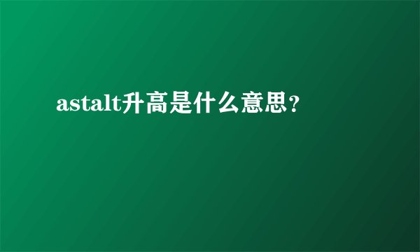astalt升高是什么意思？