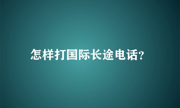 怎样打国际长途电话？