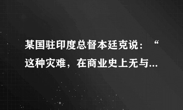 某国驻印度总督本廷克说：“这种灾难，在商业史上无与伦比。棉织工人的白骨使印度平原都白成一片了。”据此判断，当时印度反抗的是哪个国家的殖民统治（　　）A.英国B.法国C.西班牙D.葡萄牙
