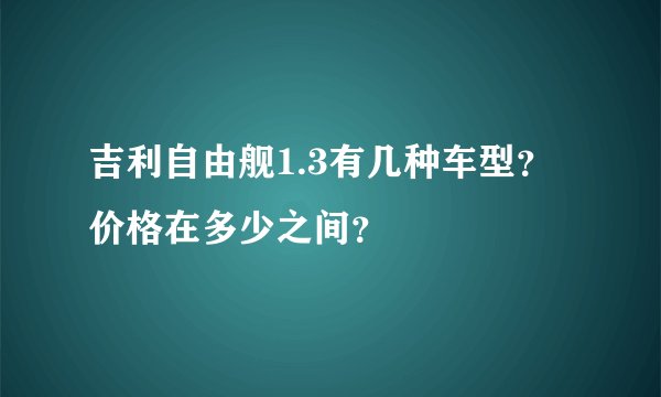 吉利自由舰1.3有几种车型？价格在多少之间？