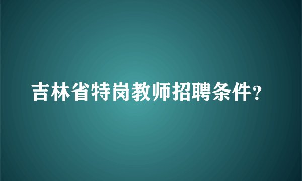 吉林省特岗教师招聘条件？