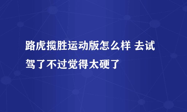 路虎揽胜运动版怎么样 去试驾了不过觉得太硬了