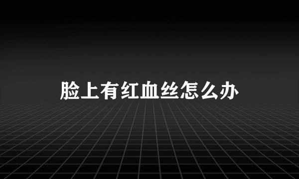 脸上有红血丝怎么办