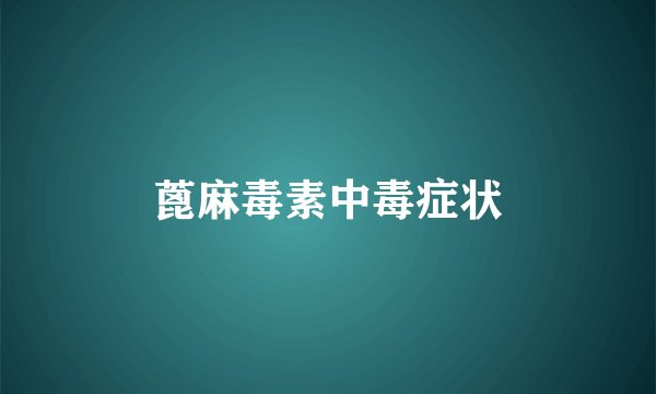 蓖麻毒素中毒症状