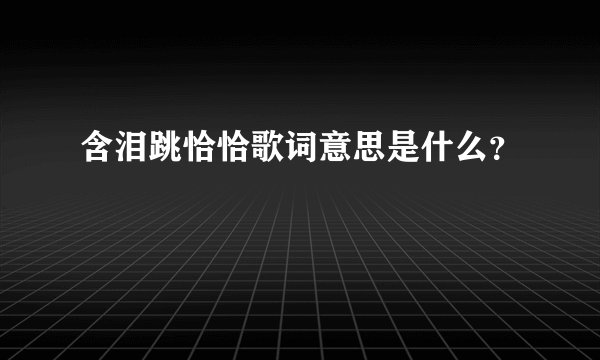 含泪跳恰恰歌词意思是什么？