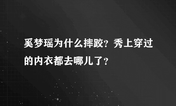 奚梦瑶为什么摔跤？秀上穿过的内衣都去哪儿了？
