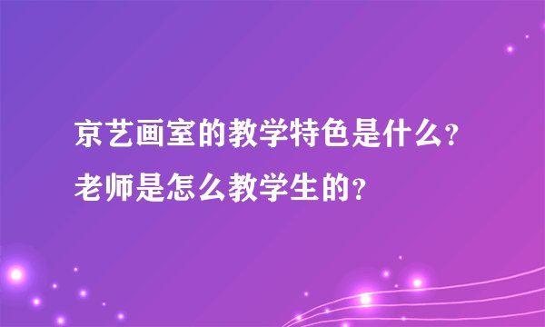 京艺画室的教学特色是什么？老师是怎么教学生的？