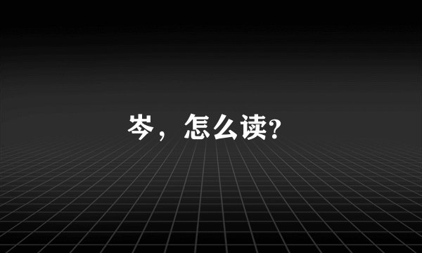 岑，怎么读？