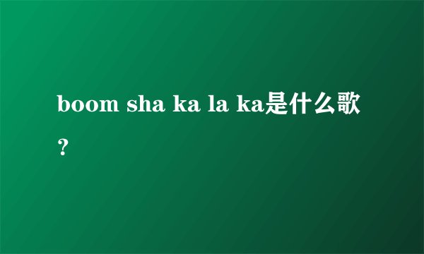 boom sha ka la ka是什么歌？