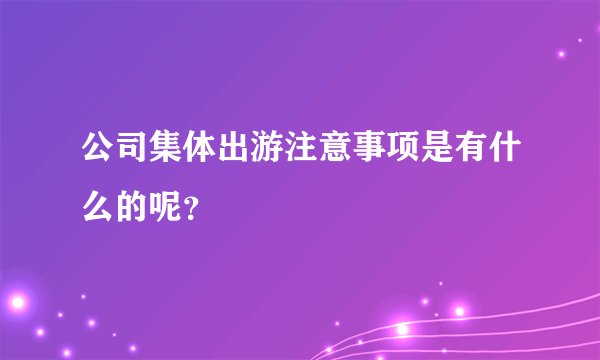 公司集体出游注意事项是有什么的呢？