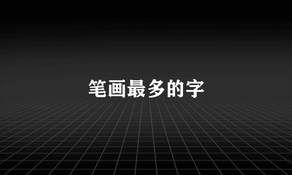 笔画最多的字