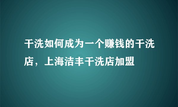 干洗如何成为一个赚钱的干洗店，上海洁丰干洗店加盟