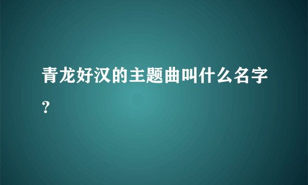 青龙好汉的主题曲叫什么名字？