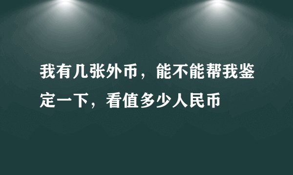 我有几张外币，能不能帮我鉴定一下，看值多少人民币