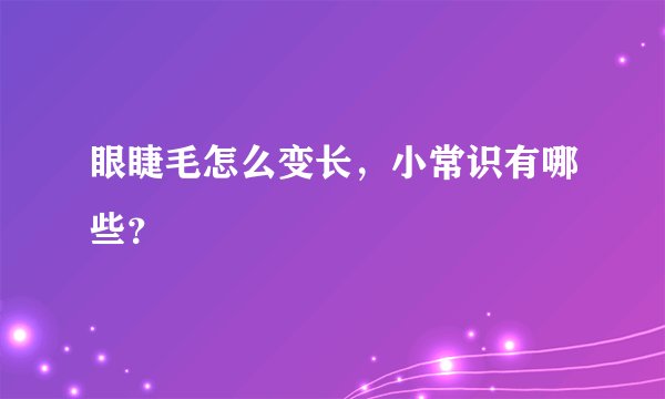 眼睫毛怎么变长，小常识有哪些？