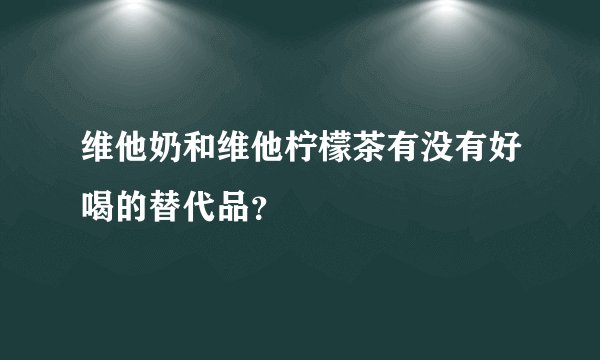 维他奶和维他柠檬茶有没有好喝的替代品？