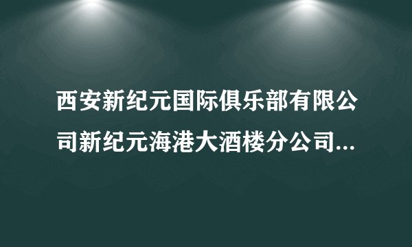 西安新纪元国际俱乐部有限公司新纪元海港大酒楼分公司怎么样？