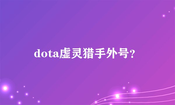 dota虚灵猎手外号？