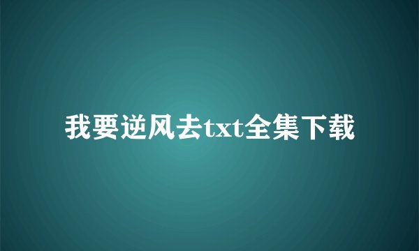 我要逆风去txt全集下载