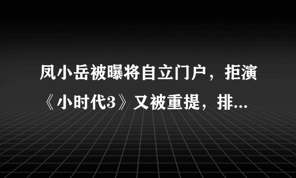 凤小岳被曝将自立门户，拒演《小时代3》又被重提，排斥拜金主义