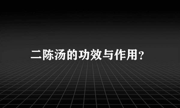 二陈汤的功效与作用？