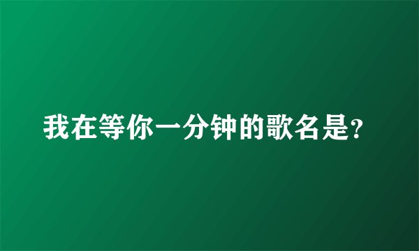 我在等你一分钟的歌名是？