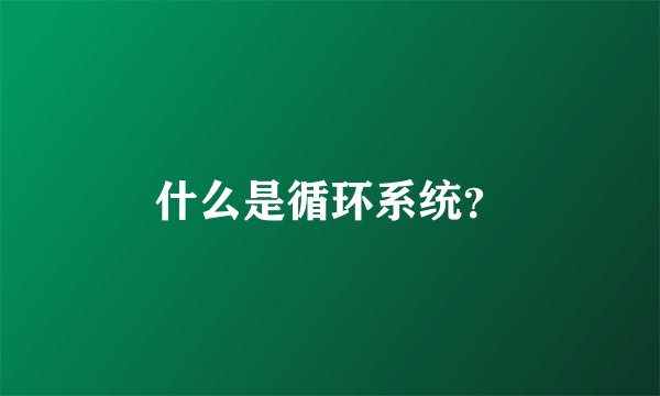 什么是循环系统？