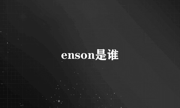 enson是谁