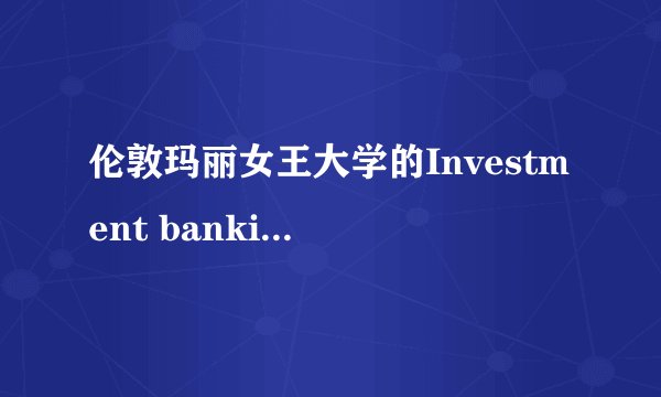 伦敦玛丽女王大学的Investment banking和Banking&Finance专业选择？