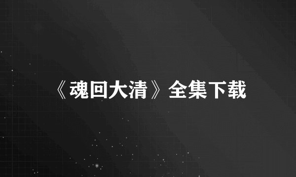 《魂回大清》全集下载