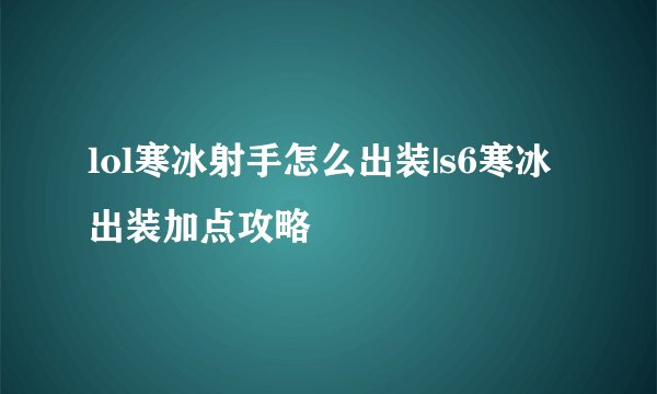 lol寒冰射手怎么出装|s6寒冰出装加点攻略