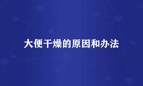 大便干燥的原因和办法