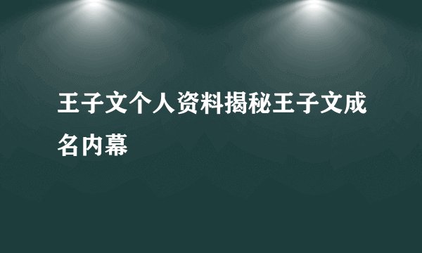 王子文个人资料揭秘王子文成名内幕