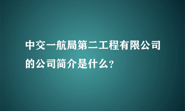 中交一航局第二工程有限公司的公司简介是什么？