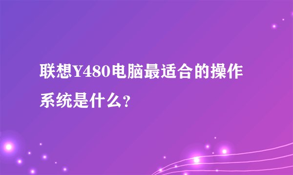 联想Y480电脑最适合的操作系统是什么？