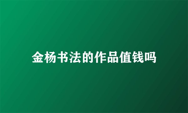 金杨书法的作品值钱吗