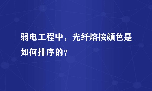 弱电工程中，光纤熔接颜色是如何排序的？