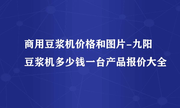 商用豆浆机价格和图片-九阳豆浆机多少钱一台产品报价大全