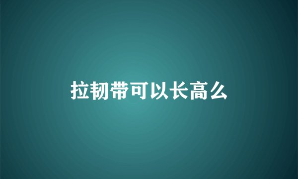 拉韧带可以长高么