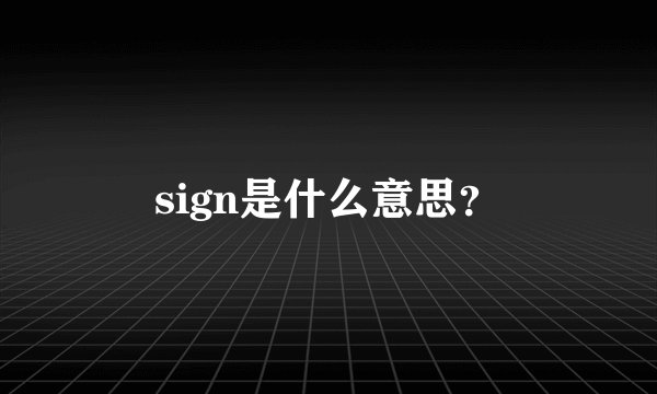sign是什么意思？
