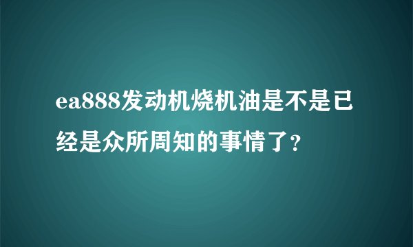 ea888发动机烧机油是不是已经是众所周知的事情了？