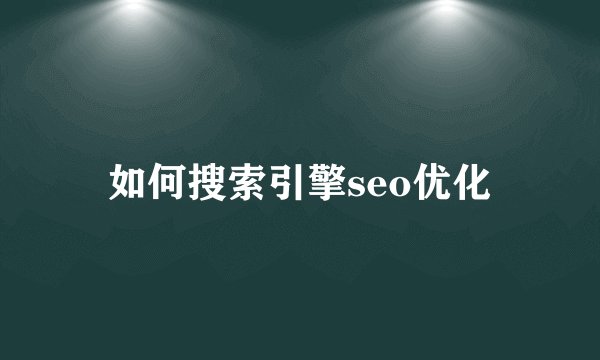 如何搜索引擎seo优化